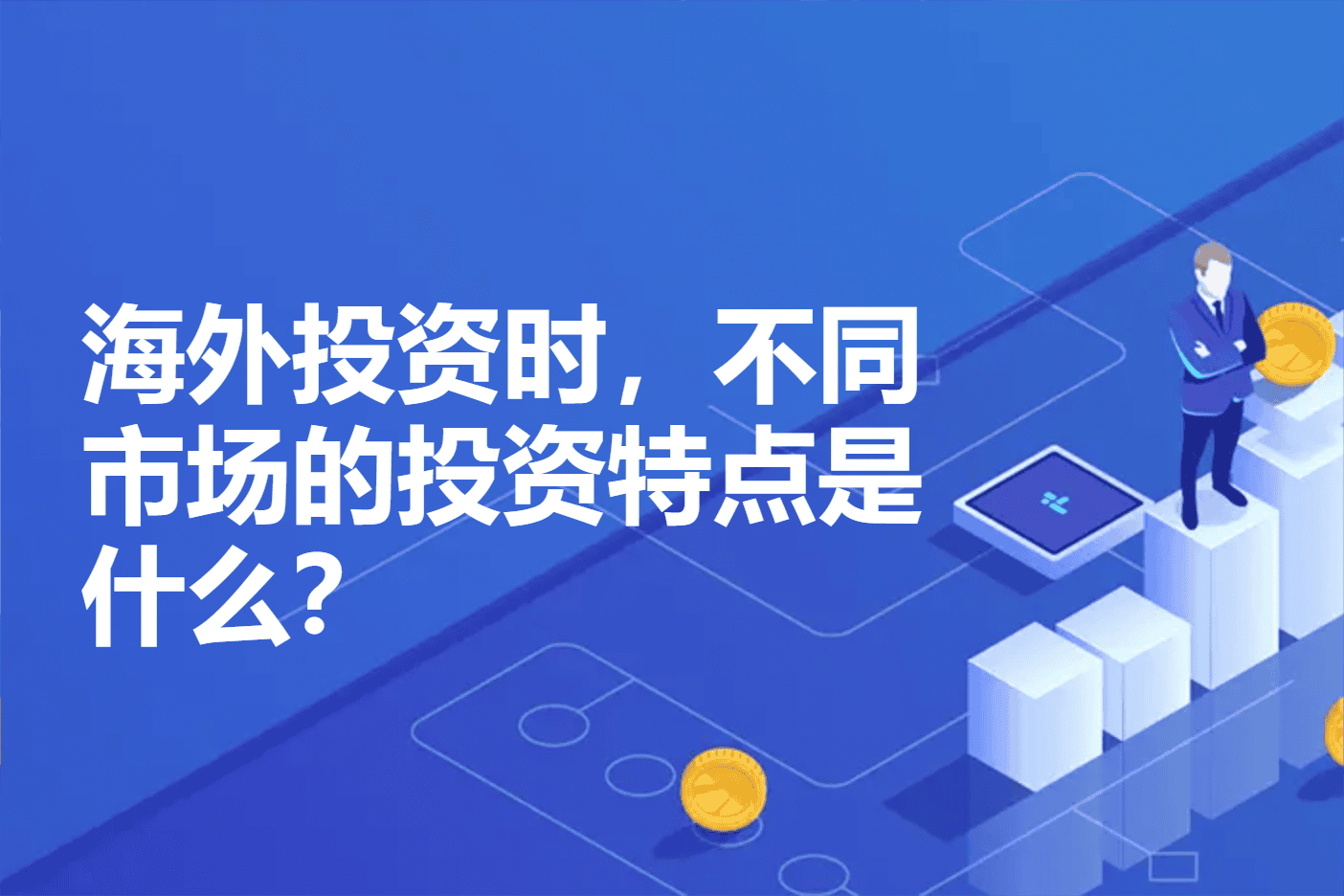 海外投资时，不同市场的投资特点是什么？